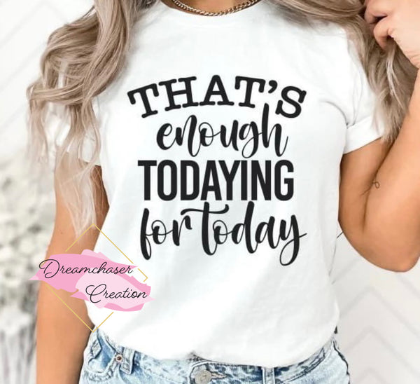 That’s Enough Todaying Shirt