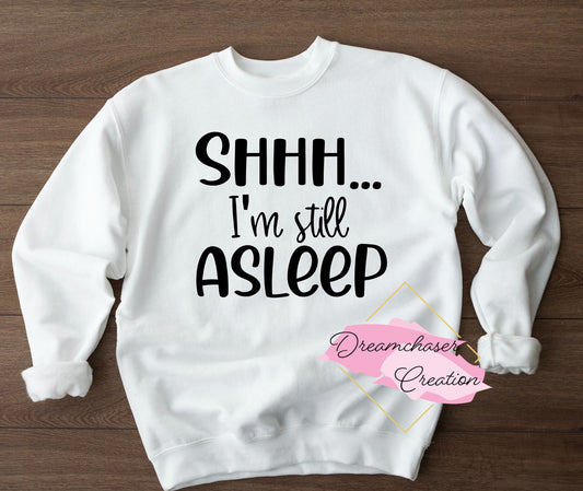 Shh I’m still Asleep Sweatshirt